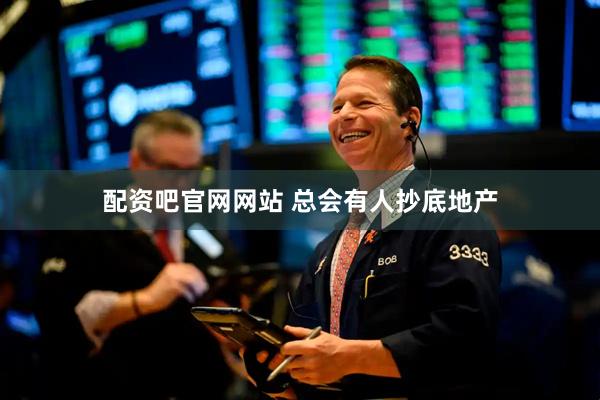 配资吧官网网站 总会有人抄底地产
