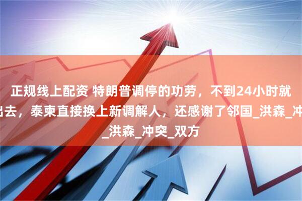 正规线上配资 特朗普调停的功劳，不到24小时就被让了出去，泰柬直接换上新调解人，还感谢了邻国_洪森_冲突_双方