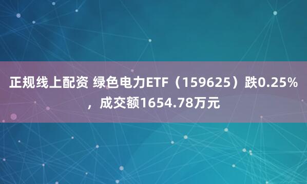 正规线上配资 绿色电力ETF（159625）跌0.25%，成交额1654.78万元