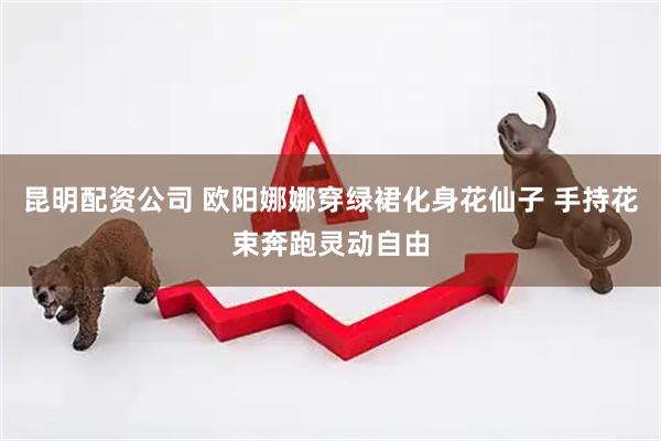 昆明配资公司 欧阳娜娜穿绿裙化身花仙子 手持花束奔跑灵动自由