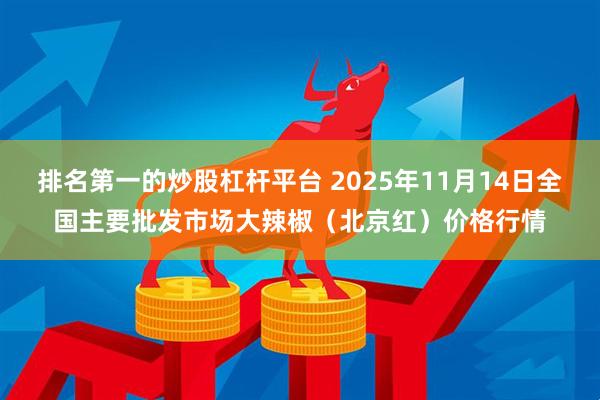 排名第一的炒股杠杆平台 2025年11月14日全国主要批发市场大辣椒（北京红）价格行情