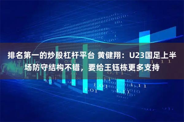 排名第一的炒股杠杆平台 黄健翔：U23国足上半场防守结构不错，要给王钰栋更多支持