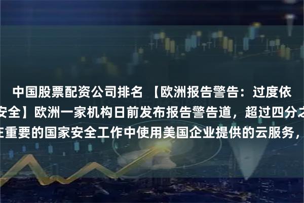 中国股票配资公司排名 【欧洲报告警告：过度依赖美国云服务威胁欧洲安全】欧洲一家机构日前发布报告警告道，超过四分之三的欧洲国家在重要的国家安全工作中使用美国企业提供的云服务，这种依赖性可能使欧洲国家安全受到威胁。