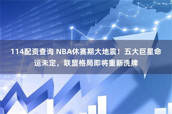 114配资查询 NBA休赛期大地震！五大巨星命运未定，联盟格局即将重新洗牌